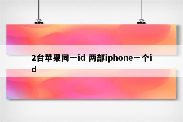 2台苹果同一id 两部iphone一个id