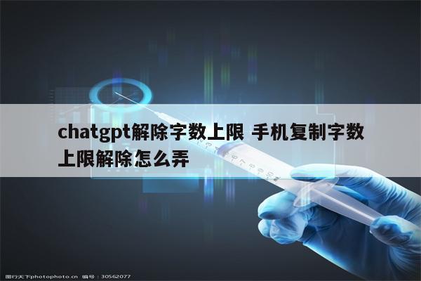 chatgpt解除字数上限 手机复制字数上限解除怎么弄