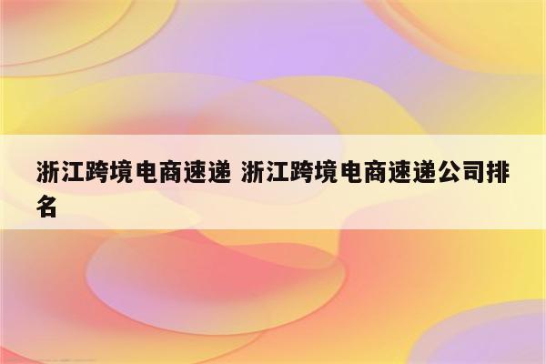 浙江跨境电商速递 浙江跨境电商速递公司排名