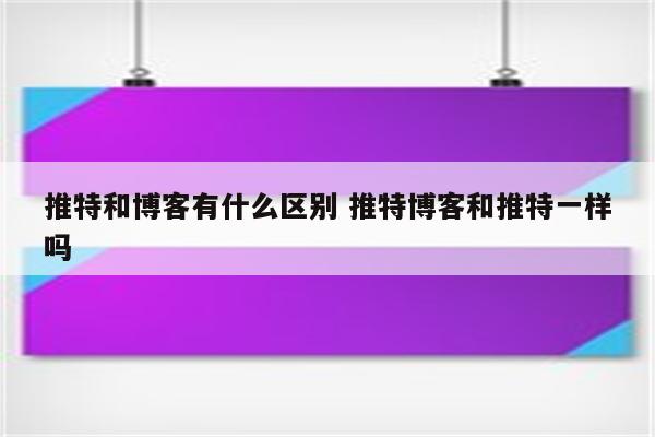 推特和博客有什么区别 推特博客和推特一样吗