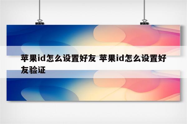 苹果id怎么设置好友 苹果id怎么设置好友验证