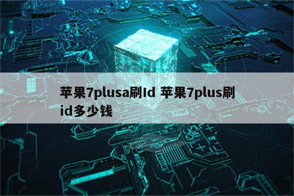 苹果7plusa刷Id 苹果7plus刷id多少钱