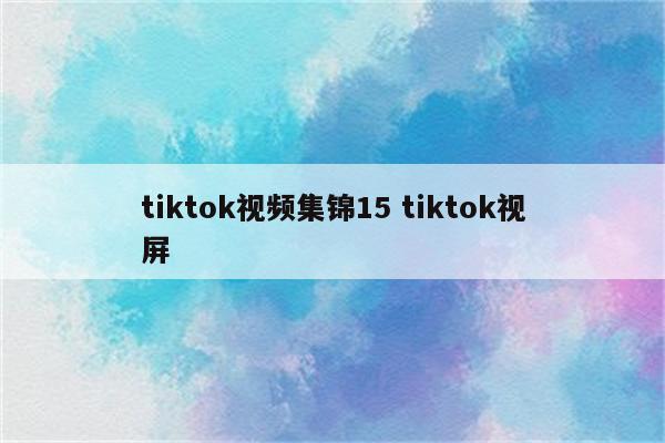 tiktok视频集锦15 tiktok视屏