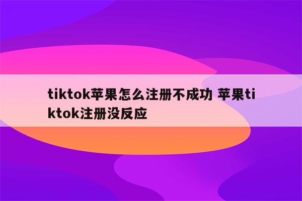 tiktok苹果怎么注册不成功 苹果tiktok注册没反应