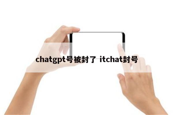 chatgpt号被封了 itchat封号