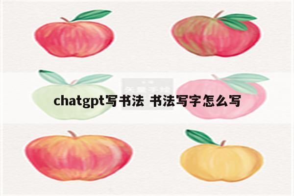 chatgpt写书法 书法写字怎么写