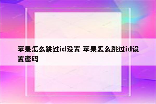 苹果怎么跳过id设置 苹果怎么跳过id设置密码