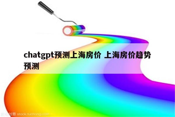 chatgpt预测上海房价 上海房价趋势预测