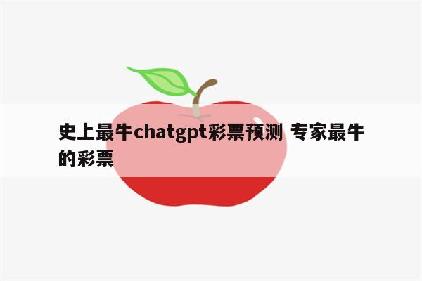 史上最牛chatgpt彩票预测 专家最牛的彩票