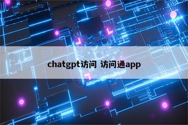 chatgpt访问 访问通app