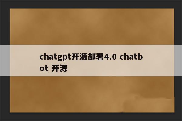 chatgpt开源部署4.0 chatbot 开源