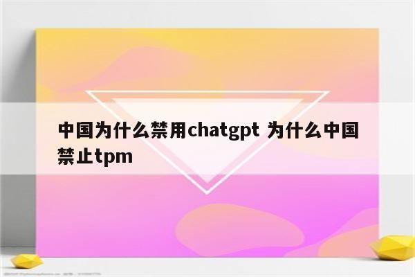 中国为什么禁用chatgpt 为什么中国禁止tpm