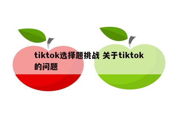 tiktok选择题挑战 关于tiktok的问题