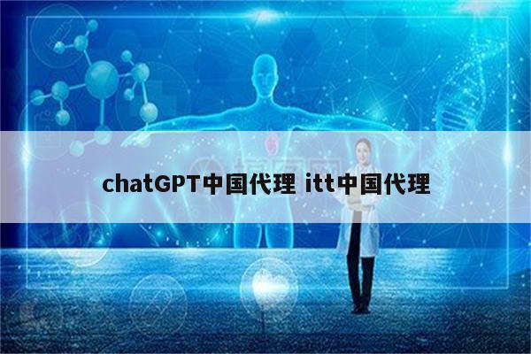 chatGPT中国代理 itt中国代理