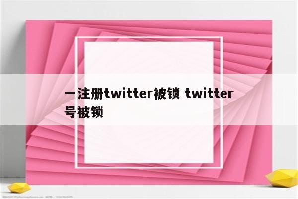 一注册twitter被锁 twitter号被锁