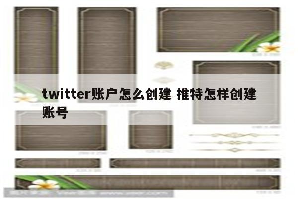 twitter账户怎么创建 推特怎样创建账号