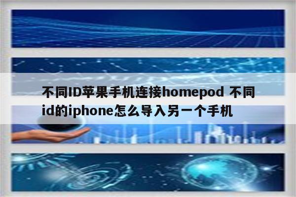 不同ID苹果手机连接homepod 不同id的iphone怎么导入另一个手机