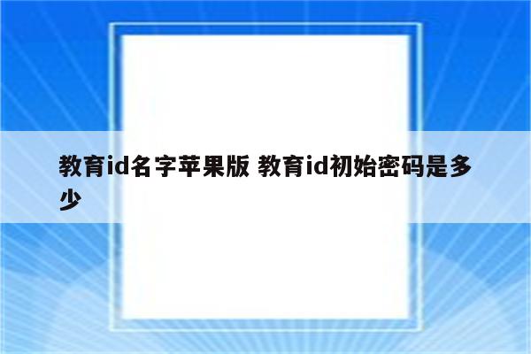 教育id名字苹果版 教育id初始密码是多少