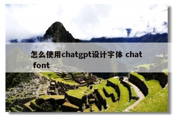 怎么使用chatgpt设计字体 chat font