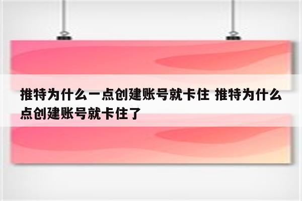 推特为什么一点创建账号就卡住 推特为什么点创建账号就卡住了