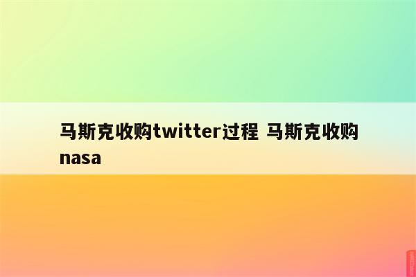 马斯克收购twitter过程 马斯克收购nasa