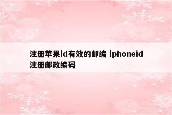 注册苹果id有效的邮编 iphoneid注册邮政编码