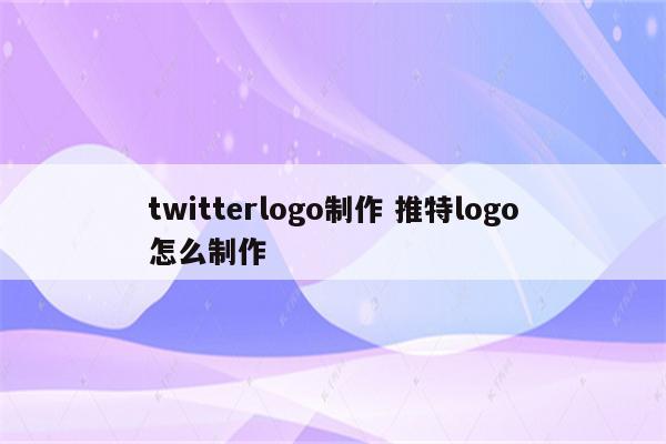 twitterlogo制作 推特logo怎么制作