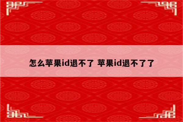 怎么苹果id退不了 苹果id退不了了