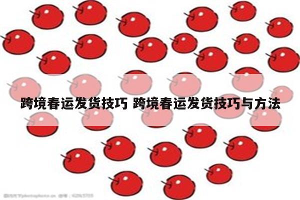 跨境春运发货技巧 跨境春运发货技巧与方法