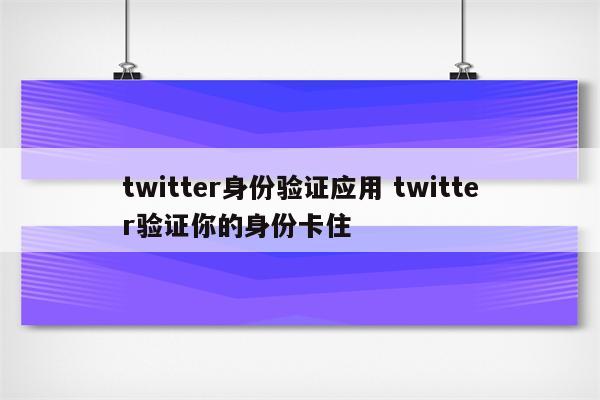 twitter身份验证应用 twitter验证你的身份卡住