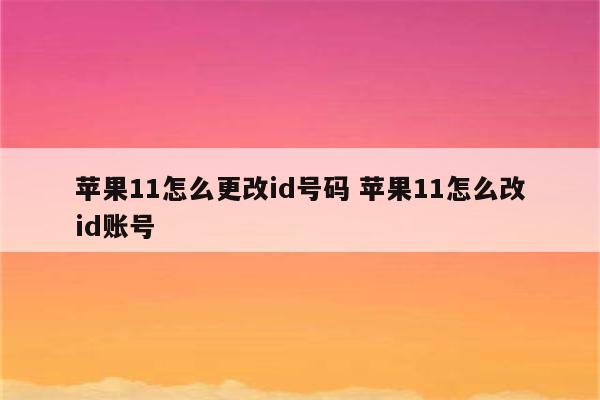 苹果11怎么更改id号码 苹果11怎么改id账号