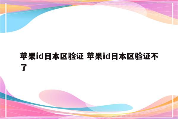 苹果id日本区验证 苹果id日本区验证不了