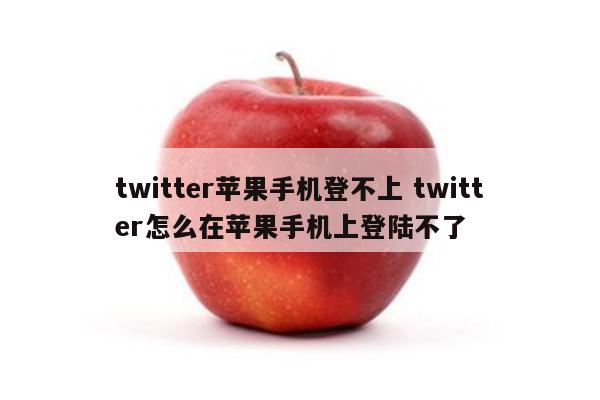 twitter苹果手机登不上 twitter怎么在苹果手机上登陆不了