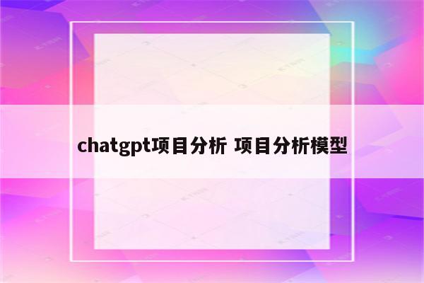 chatgpt项目分析 项目分析模型