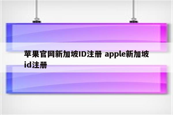 苹果官网新加坡ID注册 apple新加坡id注册