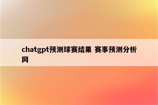 chatgpt预测球赛结果 赛事预测分析网