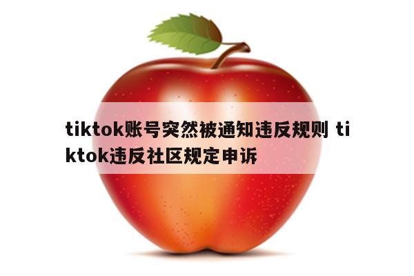 tiktok账号突然被通知违反规则 tiktok违反社区规定申诉