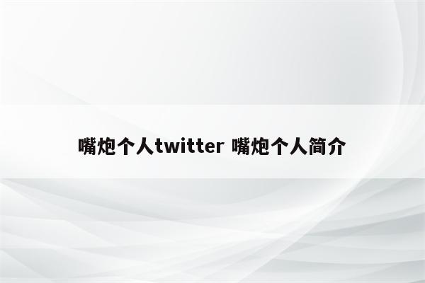 嘴炮个人twitter 嘴炮个人简介