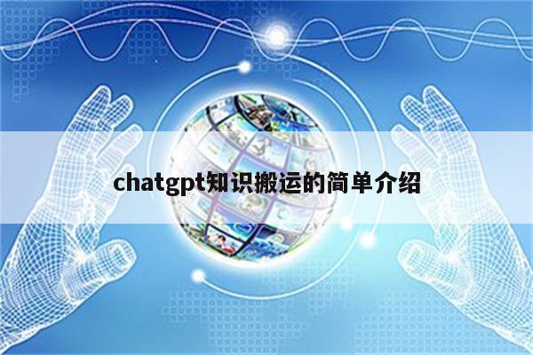 chatgpt知识搬运的简单介绍