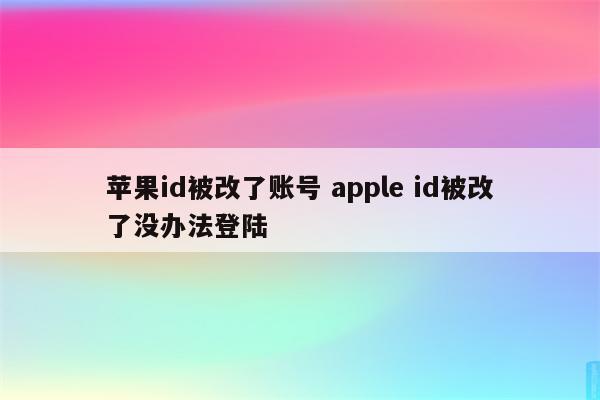 苹果id被改了账号 apple id被改了没办法登陆