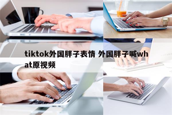 tiktok外国胖子表情 外国胖子喊what原视频