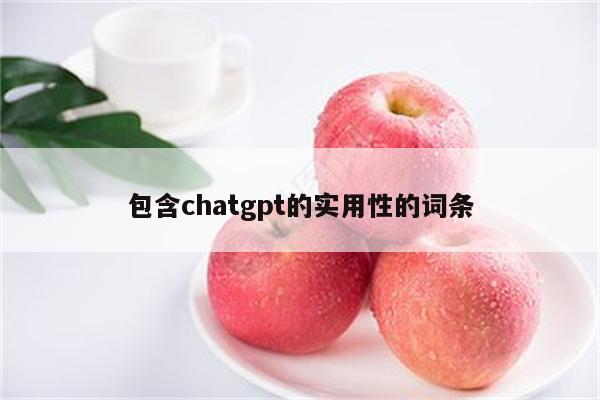 包含chatgpt的实用性的词条