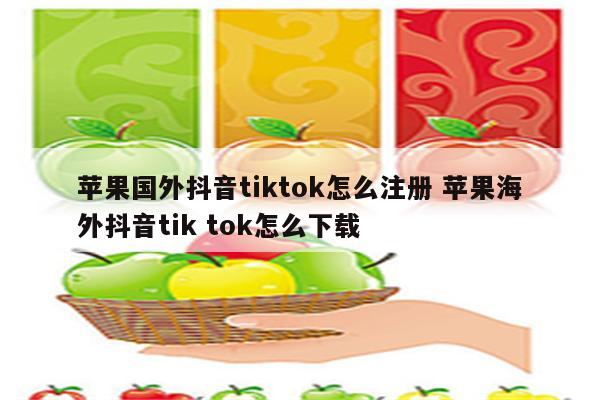 苹果国外抖音tiktok怎么注册 苹果海外抖音tik tok怎么下载