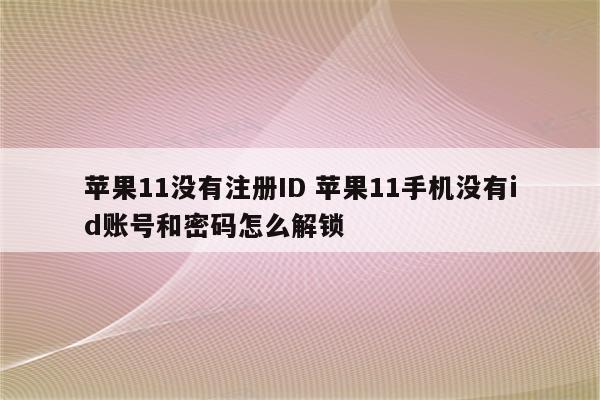 苹果11没有注册ID 苹果11手机没有id账号和密码怎么解锁