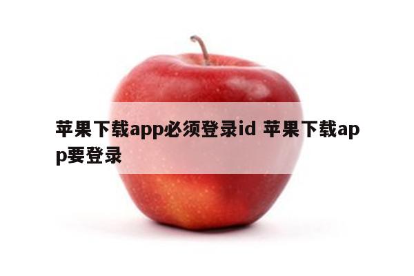 苹果下载app必须登录id 苹果下载app要登录