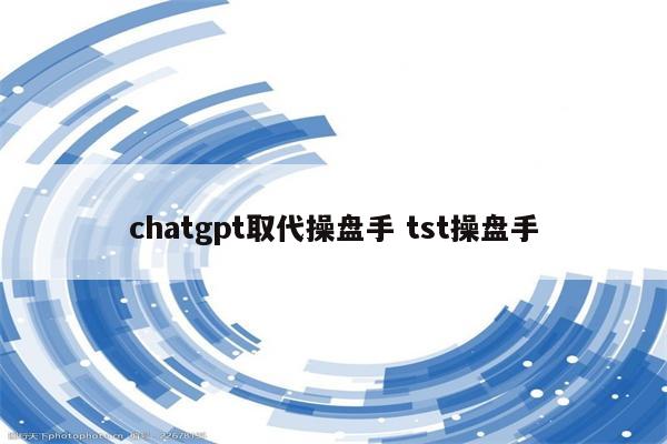 chatgpt取代操盘手 tst操盘手