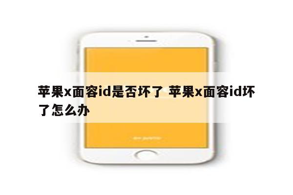 苹果x面容id是否坏了 苹果x面容id坏了怎么办