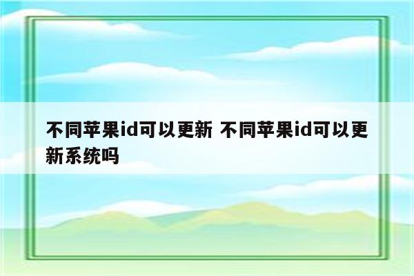 不同苹果id可以更新 不同苹果id可以更新系统吗