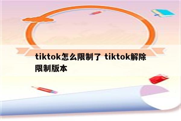 tiktok怎么限制了 tiktok解除限制版本