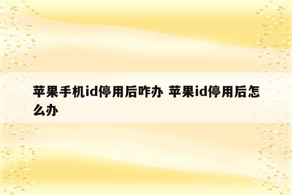 苹果手机id停用后咋办 苹果id停用后怎么办